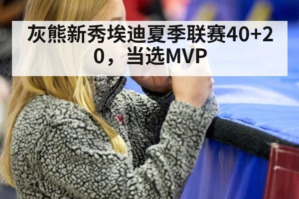 灰熊新秀埃迪夏季联赛40+20，当选MVP（j9 game）