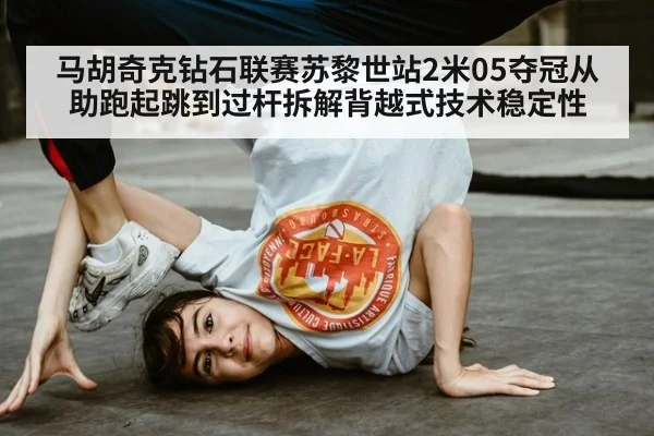 马胡奇克钻石联赛苏黎世站2米05夺冠从助跑起跳到过杆拆解背越式技术稳定性（j9 game）