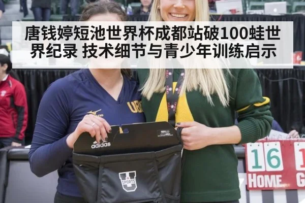 唐钱婷短池世界杯成都站破100蛙世界纪录 技术细节与青少年训练启示 - jiuyouhui