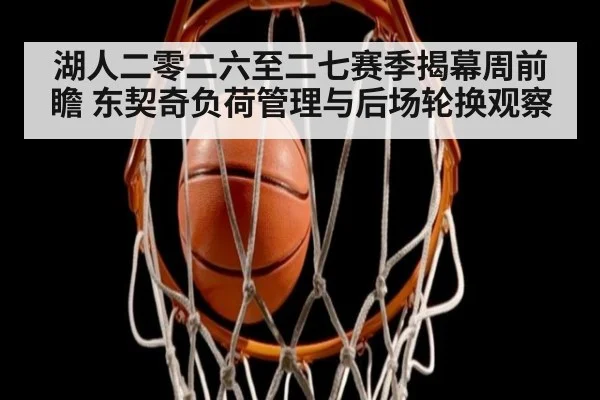 湖人二零二六至二七赛季揭幕周前瞻 东契奇负荷管理与后场轮换观察（j9 game）